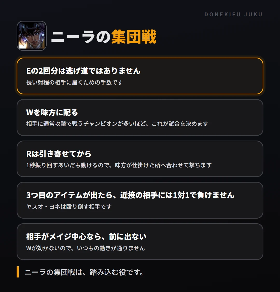 ニーラの集団戦の立ち回り。Eの2回分は逃げ道ではありません、Wを味方に配る、Rは引き寄せてから、3つ目のアイテムが出たら、近接の相手には1対1で負けません、相手がメイジ中心なら、前に出ない