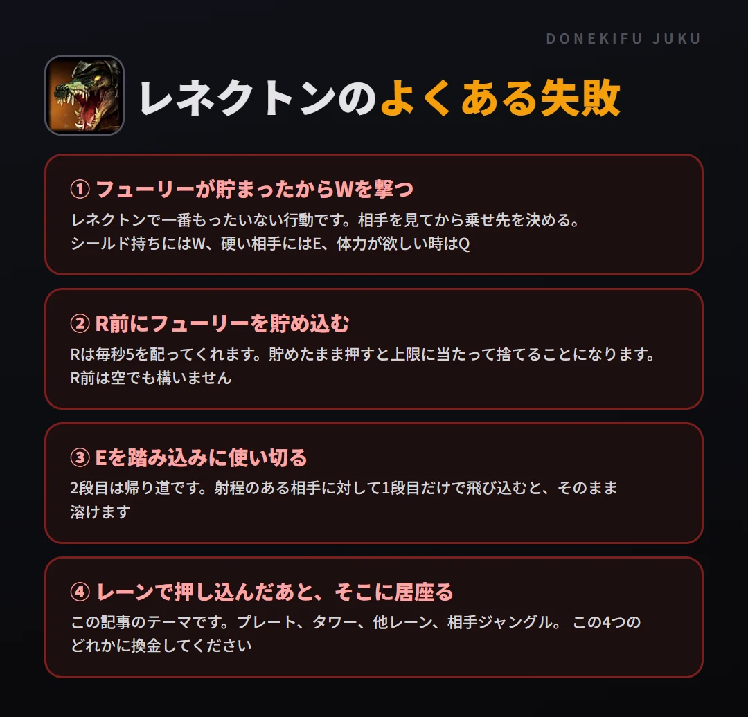 レネクトンのよくある失敗。フューリーが貯まったからWを撃つ、R前にフューリーを貯め込む、Eを踏み込みに使い切る、レーンで押し込んだあと、そこに居座る